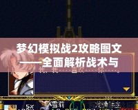 夢幻模擬戰(zhàn)2攻略圖文——全面解析戰(zhàn)術與策略，助你制霸全服！