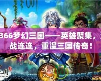 3366夢幻三國——英雄聚集，激戰(zhàn)連連，重溫三國傳奇！