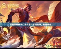 王者榮耀孫策打法教學(xué)：掌控全場，制霸峽谷