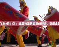 《QQ飛車8月21》：速度與激情的巔峰對決，引爆全民狂歡！
