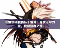 DNF劍魂技能補(bǔ)丁雷電：釋放無(wú)盡力量，成就強(qiáng)者之路
