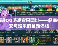 騰訊QQ游戲官網(wǎng)網(wǎng)址——暢享社交與娛樂(lè)的全新體驗(yàn)
