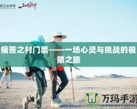 痛苦之村門票——一場(chǎng)心靈與挑戰(zhàn)的極限之旅