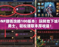 DNF賺錢攻略100版本：玩轉地下城與勇士，輕松賺取豐厚收益！
