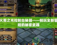 火炬之光控制臺秘籍——暢玩全新冒險(xiǎn)的秘密武器