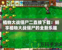 植物大戰(zhàn)僵尸二直接下載：暢享植物大戰(zhàn)僵尸的全新樂趣！