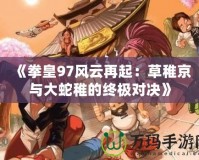 《拳皇97風云再起：草稚京與大蛇稚的終極對決》