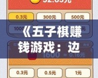 《五子棋賺錢游戲：邊玩邊賺，樂享智力競(jìng)技的全新體驗(yàn)》