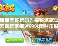 彈彈堂好玩嗎？探秘這款讓無(wú)數(shù)玩家癡迷的休閑射擊游戲