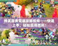 神武踏青競(jìng)速攻略視頻——快速上手，輕松贏得勝利！