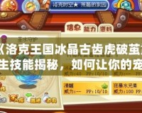 《洛克王國冰晶古齒虎破繭重生技能揭秘，如何讓你的寵物煥發(fā)新生》