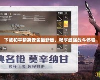 下載和平精英安裝最新版，暢享最強(qiáng)戰(zhàn)斗體驗(yàn)