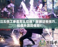 鬼泣五但丁拳套怎么切換？掌握這些技巧，輕松提升游戲體驗(yàn)！