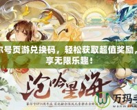 賽爾號頁游兌換碼，輕松獲取超值獎勵，暢享無限樂趣！
