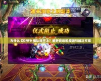 為什么《DNF》組隊(duì)組不上？解析背后的原因與解決方案