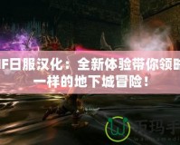 DNF日服漢化：全新體驗(yàn)帶你領(lǐng)略不一樣的地下城冒險！