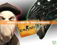 完美世界CSGO官網(wǎng)下載，開啟全球競技新征程！