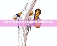 拳皇97下載鏈接：帶你重溫經(jīng)典街機(jī)對戰(zhàn)的巔峰之作