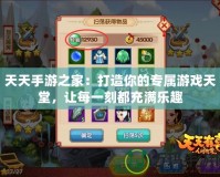 天天手游之家：打造你的專(zhuān)屬游戲天堂，讓每一刻都充滿樂(lè)趣