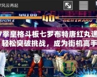 《97拳皇格斗板七羅布特唐紅丸通關(guān)秘籍：輕松突破挑戰(zhàn)，成為街機(jī)高手！》