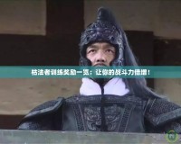 枯法者訓練獎勵一覽：讓你的戰(zhàn)斗力倍增！