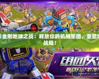 變形金剛地球之戰(zhàn)：釋放你的機(jī)械軍團(tuán)，重塑地球戰(zhàn)局！
