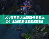 LOL有兩條大龍隱藏任務(wù)怎么辦？全攻略助你輕松應(yīng)對挑戰(zhàn)！