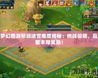 夢幻西游幫派迷宮難度揭秘：挑戰(zhàn)極限，贏取豐厚獎(jiǎng)勵(lì)！