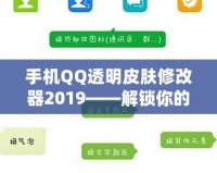 手機(jī)QQ透明皮膚修改器2019——解鎖你的專屬個(gè)性化社交體驗(yàn)！
