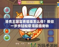 洛克王國富貴呱呱怎么得？教你一步步輕松獲得超值寵物
