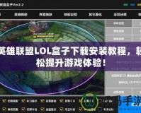 英雄聯(lián)盟LOL盒子下載安裝教程，輕松提升游戲體驗(yàn)！