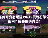 刀塔傳奇變態(tài)版送VIP15靈魂石怎么不能用？揭秘解決辦法！