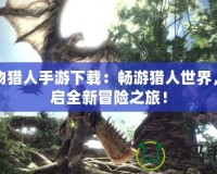 怪物獵人手游下載：暢游獵人世界，開(kāi)啟全新冒險(xiǎn)之旅！