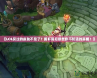 《LOL買過的皮膚不見了？揭開背后那些你不知道的真相！》