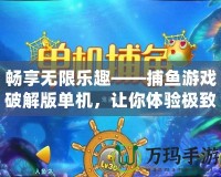 暢享無限樂趣——捕魚游戲破解版單機(jī)，讓你體驗(yàn)極致娛樂