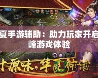 華夏手游輔助：助力玩家開(kāi)啟巔峰游戲體驗(yàn)