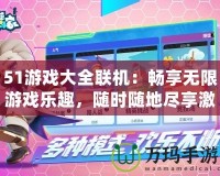51游戲大全聯(lián)機(jī)：暢享無限游戲樂趣，隨時隨地盡享激情對戰(zhàn)