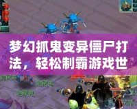 夢幻抓鬼變異僵尸打法，輕松制霸游戲世界！