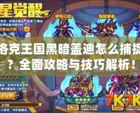 洛克王國黑暗蓋迪怎么捕捉？全面攻略與技巧解析！