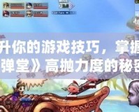 提升你的游戲技巧，掌握《彈彈堂》高拋力度的秘密！