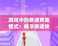 游戲中的快速奔跑模式：暢享極速快感，超越極限的樂趣