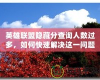 英雄聯(lián)盟隱藏分查詢?nèi)藬?shù)過多，如何快速解決這一問題？