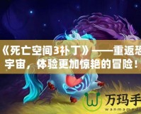 《《死亡空間3補(bǔ)丁》——重返恐怖宇宙，體驗(yàn)更加驚艷的冒險(xiǎn)！