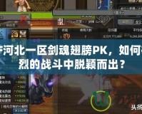 DNF河北一區(qū)劍魂翅膀PK，如何在激烈的戰(zhàn)斗中脫穎而出？