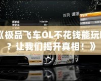 《極品飛車OL不花錢能玩嗎？讓我們揭開真相！》