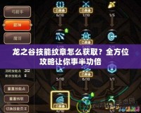 龍之谷技能紋章怎么獲取？全方位攻略讓你事半功倍