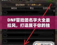 DNF冒險(xiǎn)團(tuán)名字大全最拉風(fēng)，打造屬于你的獨(dú)特冒險(xiǎn)之旅！