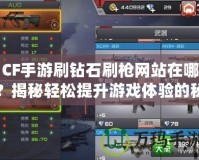 CF手游刷鉆石刷槍網(wǎng)站在哪？揭秘輕松提升游戲體驗(yàn)的秘密！