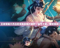 王者榮耀大喬白蛇變身前圖片解析：仙氣十足，驚艷登場！