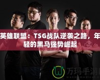 英雄聯(lián)盟：TSG戰(zhàn)隊(duì)逆襲之路，年輕的黑馬強(qiáng)勢(shì)崛起